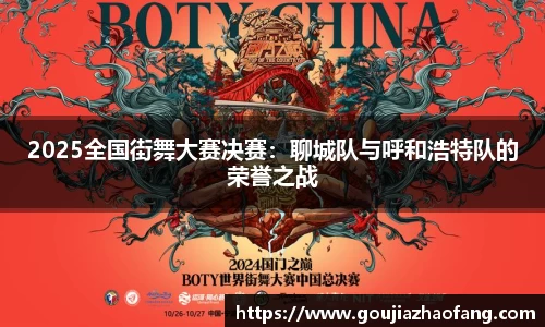 2025全国街舞大赛决赛：聊城队与呼和浩特队的荣誉之战