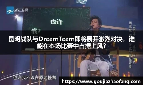 昆明战队与DreamTeam即将展开激烈对决，谁能在本场比赛中占据上风？