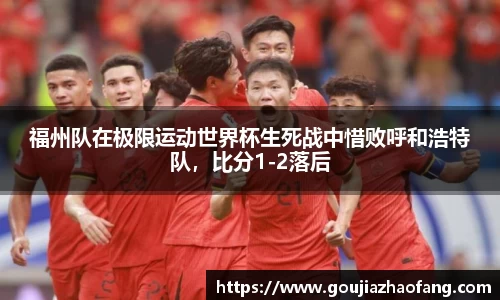 福州队在极限运动世界杯生死战中惜败呼和浩特队，比分1-2落后