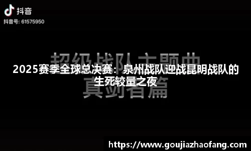 2025赛季全球总决赛：泉州战队迎战昆明战队的生死较量之夜