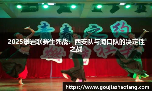 2025攀岩联赛生死战：西安队与海口队的决定性之战