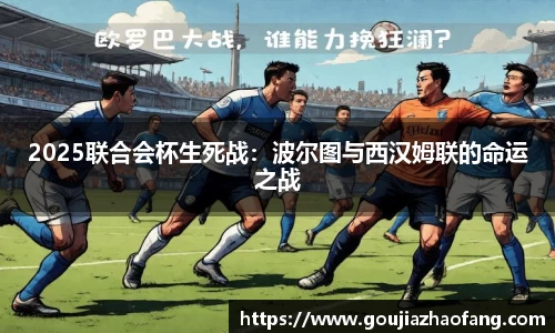 2025联合会杯生死战：波尔图与西汉姆联的命运之战