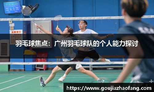 羽毛球焦点：广州羽毛球队的个人能力探讨