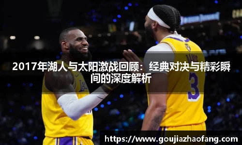 2017年湖人与太阳激战回顾：经典对决与精彩瞬间的深度解析
