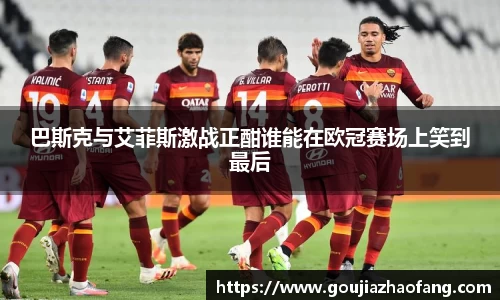 巴斯克与艾菲斯激战正酣谁能在欧冠赛场上笑到最后