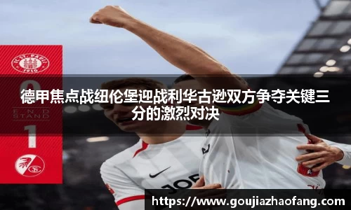 德甲焦点战纽伦堡迎战利华古逊双方争夺关键三分的激烈对决